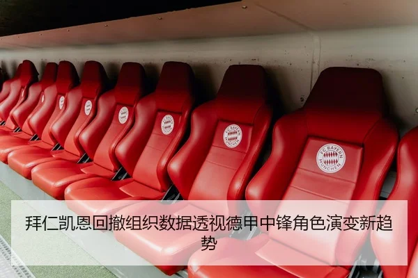拜仁凯恩回撤组织数据透视德甲中锋角色演变新趋势