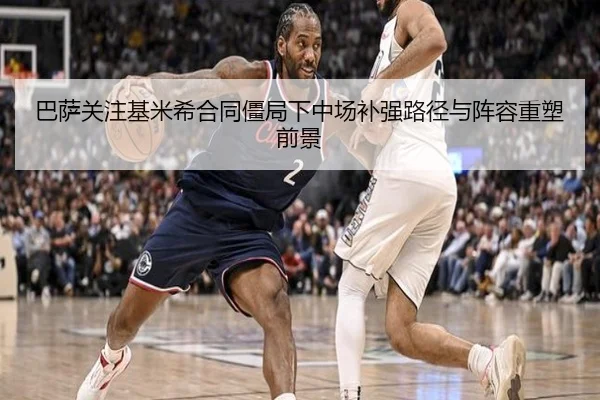 巴萨关注基米希合同僵局下中场补强路径与阵容重塑前景