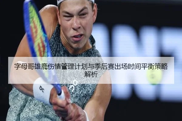 字母哥雄鹿伤情管理计划与季后赛出场时间平衡策略解析