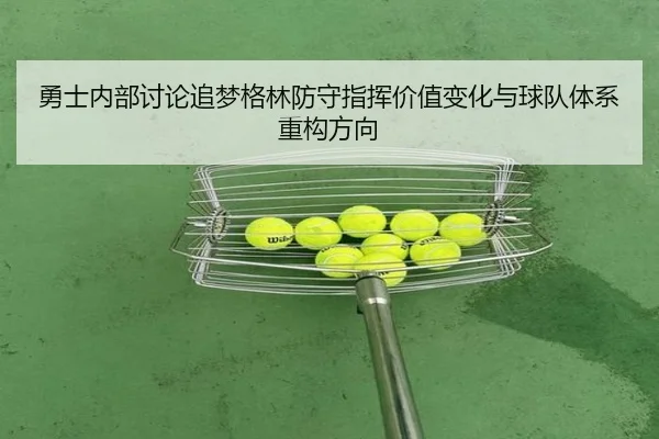 勇士内部讨论追梦格林防守指挥价值变化与球队体系重构方向