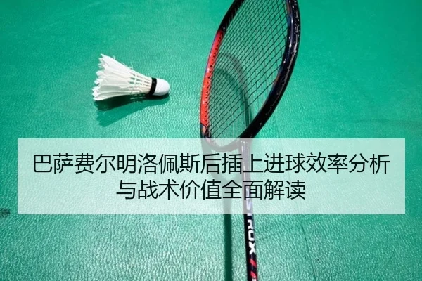 巴萨费尔明洛佩斯后插上进球效率分析与战术价值全面解读