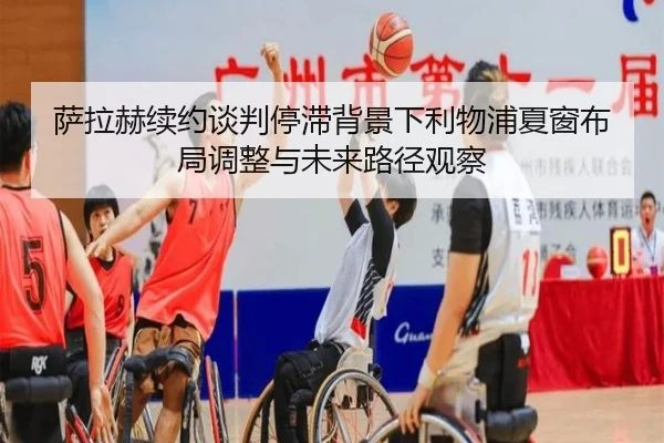 萨拉赫续约谈判停滞背景下利物浦夏窗布局调整与未来路径观察