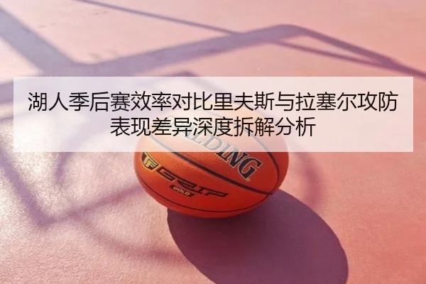湖人季后赛效率对比里夫斯与拉塞尔攻防表现差异深度拆解分析