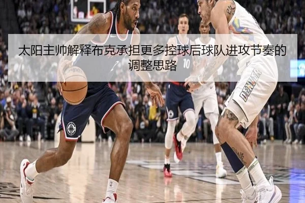 太阳主帅解释布克承担更多控球后球队进攻节奏的调整思路
