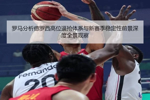 罗马分析德罗西高位逼抢体系与新赛季稳定性前景深度全景观察