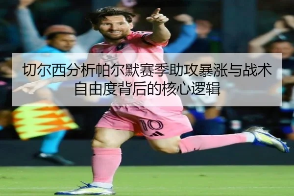 切尔西分析帕尔默赛季助攻暴涨与战术自由度背后的核心逻辑