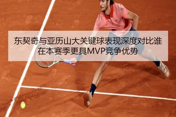 东契奇与亚历山大关键球表现深度对比谁在本赛季更具MVP竞争优势
