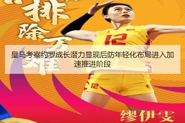 皇马考察约罗成长潜力显现后防年轻化布局进入加速推进阶段