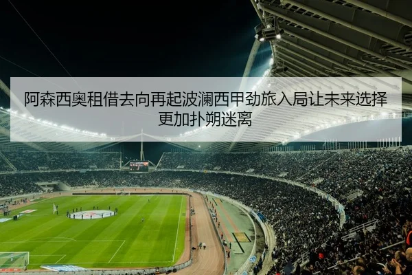 阿森西奥租借去向再起波澜西甲劲旅入局让未来选择更加扑朔迷离