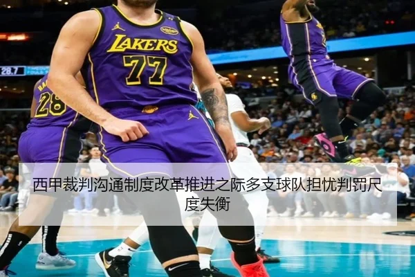 西甲裁判沟通制度改革推进之际多支球队担忧判罚尺度失衡